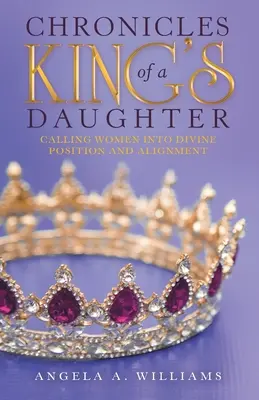 Chroniques d'une fille de roi : Appeler les femmes à la position et à l'alignement divins - Chronicles of a King's Daughter: Calling Women into Divine Position and Alignment