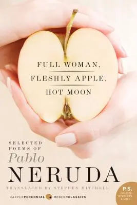 Femme pleine, pomme charnelle, lune chaude : Poèmes choisis de Pablo Neruda - Full Woman, Fleshly Apple, Hot Moon: Selected Poems of Pablo Neruda