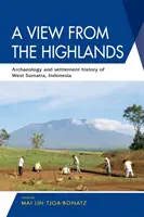 Une vue des hauts plateaux : Archéologie et histoire du peuplement de l'ouest de Sumatra, Indonésie - A View from the Highlands: Archaeology and Settlement History of West Sumatra, Indonesia