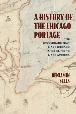 Une histoire du portage de Chicago : Le carrefour qui a fait Chicago et contribué à faire l'Amérique - A History of the Chicago Portage: The Crossroads That Made Chicago and Helped Make America