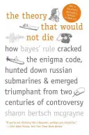 La théorie qui ne voulait pas mourir : comment la règle de Bayes a déchiffré le code Enigma, traqué les sous-marins russes et émergé triomphante de deux siècles de guerre civile. - The Theory That Would Not Die: How Bayes' Rule Cracked the Enigma Code, Hunted Down Russian Submarines, and Emerged Triumphant from Two Centuries of