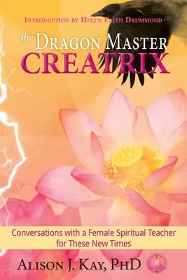 Le Maître Dragon Créateur : Conversations avec une enseignante spirituelle pour ces temps nouveaux - The Dragon Master Creatrix: Conversations with a Female Spiritual Teacher for these New Times