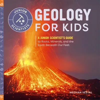 La géologie pour les enfants : Guide des roches, des minéraux et de la terre sous nos pieds à l'usage des jeunes scientifiques - Geology for Kids: A Junior Scientist's Guide to Rocks, Minerals, and the Earth Beneath Our Feet