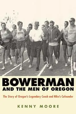 Bowerman et les hommes de l'Oregon : L'histoire de l'entraîneur légendaire de l'Oregon et du cofondateur de Nike - Bowerman and the Men of Oregon: The Story of Oregon's Legendary Coach and Nike's Cofounder