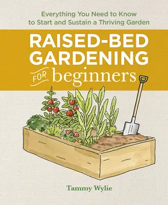 Le jardinage en bacs pour les débutants : Tout ce qu'il faut savoir pour créer et entretenir un jardin florissant - Raised-Bed Gardening for Beginners: Everything You Need to Know to Start and Sustain a Thriving Garden