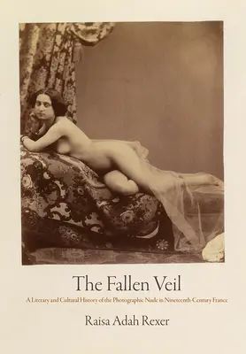 Le voile tombé : une histoire littéraire et culturelle du nu photographique en France au XIXe siècle - The Fallen Veil: A Literary and Cultural History of the Photographic Nude in Nineteenth-Century France