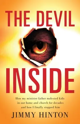 Le diable à l'intérieur : Comment mon père ministre a abusé d'enfants dans notre maison et notre église pendant des décennies et comment je l'ai finalement arrêté. - The Devil Inside: How My Minister Father Molested Kids In Our Home And Church For Decades And How I Finally Stopped Him