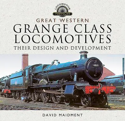 Locomotives de la classe Grange de la Great Western : Leur conception et leur développement - Great Western, Grange Class Locomotives: Their Design and Development