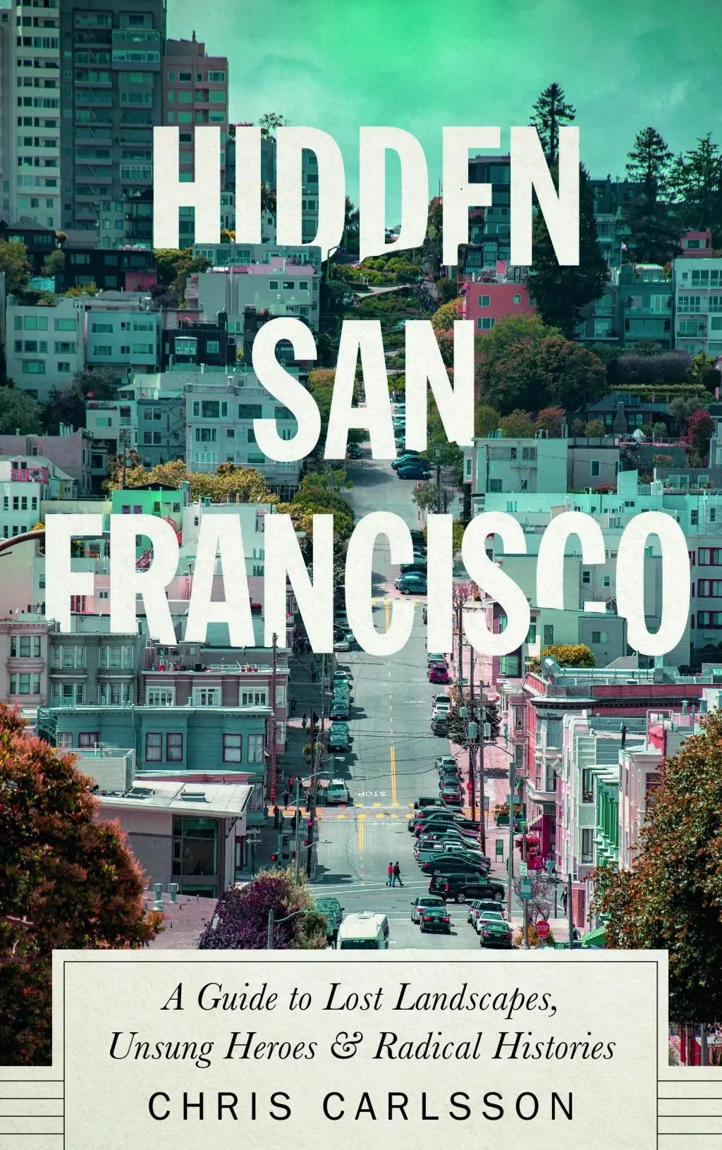 San Francisco caché : Un guide des paysages perdus, des héros méconnus et des histoires radicales - Hidden San Francisco: A Guide to Lost Landscapes, Unsung Heroes and Radical Histories