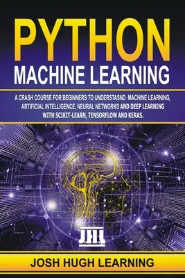 Python Machine Learning : Un cours accéléré pour les débutants afin de comprendre l'apprentissage automatique, l'intelligence artificielle, les réseaux neuronaux et l'apprentissage profond. - Python Machine Learning: A Crash Course for Beginners to Understand Machine learning, Artificial Intelligence, Neural Networks, and Deep Learni