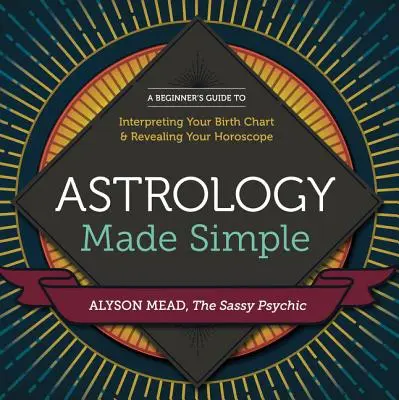 L'astrologie en toute simplicité : Un guide du débutant pour interpréter votre thème de naissance et révéler votre horoscope - Astrology Made Simple: A Beginner's Guide to Interpreting Your Birth Chart and Revealing Your Horoscope