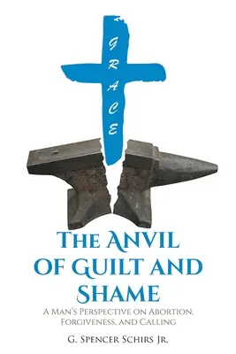 L'enclume de la culpabilité et de la honte : Le point de vue d'un homme sur l'avortement, le pardon et l'appel - The Anvil of Guilt and Shame: A Man's Perspective on Abortion, Forgiveness, and Calling