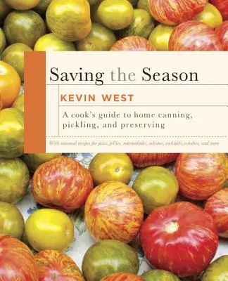 Sauver la saison : A Cook's Guide to Home Canning, Pickling, and Preserving : Un livre de cuisine - Saving the Season: A Cook's Guide to Home Canning, Pickling, and Preserving: A Cookbook