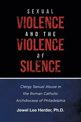 Violence sexuelle et violence du silence : Abus sexuels commis par des membres du clergé dans l'archidiocèse catholique romain de Philadelphie - Sexual Violence and the Violence of Silence: Clergy Sexual Abuse in the Roman Catholic Archdiocese of Philadelphia