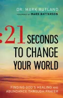 21 secondes pour changer votre monde : Trouver la guérison et l'abondance de Dieu par la prière - 21 Seconds to Change Your World: Finding God's Healing and Abundance Through Prayer