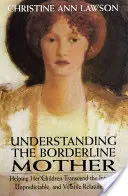 Comprendre la mère borderline : Aider ses enfants à dépasser une relation intense, imprévisible et volatile - Understanding the Borderline Mother: Helping Her Children Transcend the Intense, Unpredictable, and Volatile Relationship
