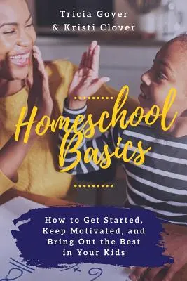 Homeschool Basics : Comment démarrer, rester motivé et faire ressortir le meilleur de vos enfants - Homeschool Basics: How to Get Started, Keep Motivated, and Bring Out the Best in Your Kids