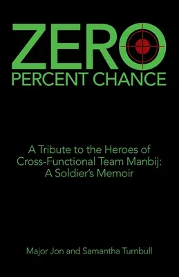 Zéro pour cent de chance : Hommage aux héros de l'équipe interfonctionnelle de Manbij : les mémoires d'un soldat - Zero Percent Chance: A Tribute to the Heroes of Cross-Functional Team Manbij: a Soldier's Memoir