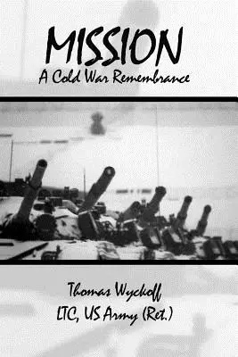 Mission : A Cold War Remembrance (Wyckoff Ltc Us Army (Ret ). Thomas) - Mission: A Cold War Remembrance (Wyckoff Ltc Us Army (Ret ). Thomas)