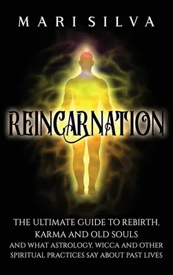 La réincarnation : Le guide ultime de la renaissance, du karma et des vieilles âmes, et ce que l'astrologie, la wicca et d'autres pratiques spirituelles disent de la réincarnation. - Reincarnation: The Ultimate Guide to Rebirth, Karma and Old Souls and What Astrology, Wicca and Other Spiritual Practices Say About P