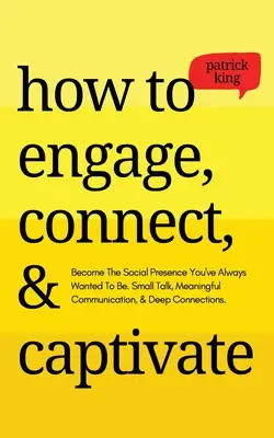 Comment s'engager, se connecter et captiver : Devenez la présence sociale que vous avez toujours voulu être. Le petit entretien, la communication significative et les liens profonds. - How to Engage, Connect, & Captivate: Become the Social Presence You've Always Wanted To Be. Small Talk, Meaningful Communication, & Deep Connections