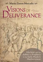 Visions of Deliverance : Les morisques et la politique de la prophétie dans la Méditerranée du début des temps modernes - Visions of Deliverance: Moriscos and the Politics of Prophecy in the Early Modern Mediterranean