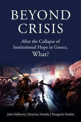 Au-delà de la crise : Après l'effondrement de l'espoir institutionnel en Grèce, quoi ? - Beyond Crisis: After the Collapse of Institutional Hope in Greece, What?