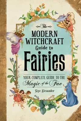 Le guide des fées de la sorcellerie moderne : Votre guide complet de la magie des Fae - The Modern Witchcraft Guide to Fairies: Your Complete Guide to the Magick of the Fae