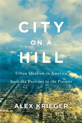 Une ville sur une colline : L'idéalisme urbain en Amérique, des puritains à nos jours - City on a Hill: Urban Idealism in America from the Puritans to the Present