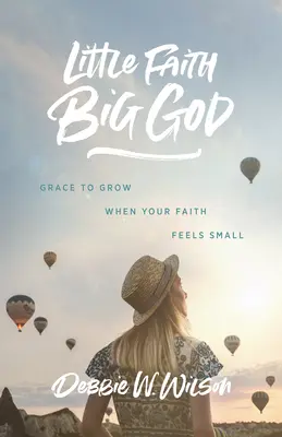 Petite foi, grand Dieu : La grâce de grandir quand votre foi se sent petite - Little Faith, Big God: Grace to Grow When Your Faith Feels Small