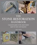 Le manuel de restauration de la pierre : Un guide pratique pour la conservation et la réparation de la pierre et de la maçonnerie - The Stone Restoration Handbook: A Practical Guide to the Conservation Repair of Stone and Masonry