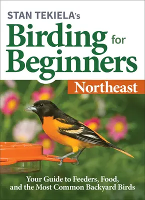 Guide d'observation des oiseaux pour les débutants de Stan Tekiela : Nord-Est : Votre guide des mangeoires, de la nourriture et des oiseaux de jardin les plus communs - Stan Tekiela's Birding for Beginners: Northeast: Your Guide to Feeders, Food, and the Most Common Backyard Birds