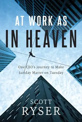 Au travail comme au ciel : Le voyage d'un PDG pour que le dimanche compte le mardi - At Work As In Heaven: One CEO's Journey to Make Sunday Matter on Tuesday