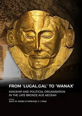 De 'Lugal.Gal' à 'Wanax' : La royauté et l'organisation politique dans la région égéenne de la fin de l'âge du bronze - From 'Lugal.Gal' to 'Wanax': Kingship and Political Organisation in the Late Bronze Age Aegean