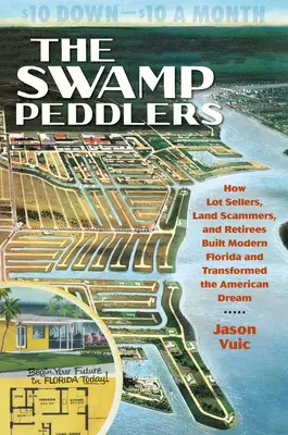 Les colporteurs du marais : Comment les vendeurs de terrains, les escrocs et les retraités ont construit la Floride moderne et transformé le rêve américain - The Swamp Peddlers: How Lot Sellers, Land Scammers, and Retirees Built Modern Florida and Transformed the American Dream