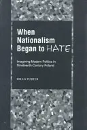 Quand le nationalisme commençait à haïr : imaginer une politique moderne dans la Pologne du XIXe siècle - When Nationalism Began to Hate: Imagining Modern Politics in Nineteenth-Century Poland