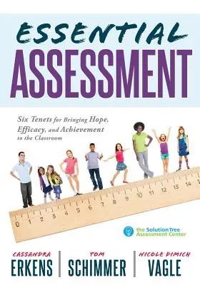 Essential Assessment : Six Tenets for Bringing Hope, Efficacy, and Achievement to the Classroom--Deepen Teachers' Understanding of Assessment (L'évaluation essentielle : six principes pour apporter l'espoir, l'efficacité et la réussite dans la salle de classe) - Essential Assessment: Six Tenets for Bringing Hope, Efficacy, and Achievement to the Classroom--Deepen Teachers' Understanding of Assessment