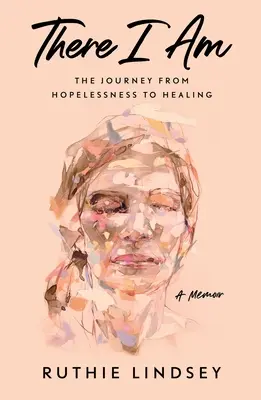 There I Am : Le voyage du désespoir à la guérison - un mémoire - There I Am: The Journey from Hopelessness to Healing--A Memoir