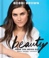 Bobbi Brown Beauty from the Inside Out : Maquillage * Bien-être * Confiance - Bobbi Brown Beauty from the Inside Out: Makeup * Wellness * Confidence