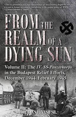 Du royaume d'un soleil mourant. Volume II : Le IV. Ss-Panzerkorps dans les efforts de secours à Budapest, décembre 1944-février 1945 - From the Realm of a Dying Sun. Volume II: The IV. Ss-Panzerkorps in the Budapest Relief Efforts, December 1944-February 1945