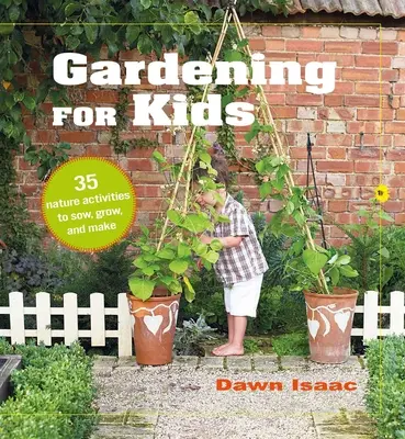 Le jardinage pour les enfants : 35 activités naturelles à semer, à faire pousser et à fabriquer - Gardening for Kids: 35 Nature Activities to Sow, Grow, and Make