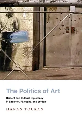 La politique de l'art : Dissidence et diplomatie culturelle au Liban, en Palestine et en Jordanie - The Politics of Art: Dissent and Cultural Diplomacy in Lebanon, Palestine, and Jordan