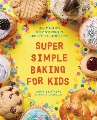 Super Simple Baking for Kids : Apprenez à faire de la pâtisserie avec plus de 55 recettes faciles de biscuits, muffins, cupcakes et plus encore ! - Super Simple Baking for Kids: Learn to Bake with Over 55 Easy Recipes for Cookies, Muffins, Cupcakes and More!