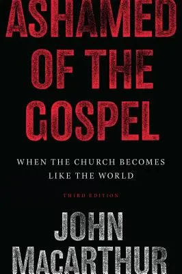 Honte de l'Évangile : Quand l'Eglise devient comme le monde (3ème édition) - Ashamed of the Gospel: When the Church Becomes Like the World (3rd Edition)