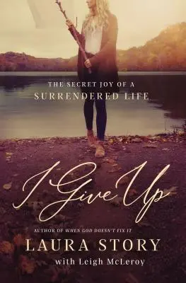 Je renonce : La joie secrète d'une vie abandonnée - I Give Up: The Secret Joy of a Surrendered Life