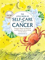 Le Petit Livre de l'autosoin pour le Cancer : Des moyens simples de se rafraîchir et de se restaurer, en accord avec les étoiles - The Little Book of Self-Care for Cancer: Simple Ways to Refresh and Restore--According to the Stars