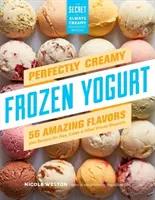 Yogourt glacé parfaitement crémeux : 56 saveurs étonnantes et des recettes de tartes, gâteaux et autres desserts glacés - Perfectly Creamy Frozen Yogurt: 56 Amazing Flavors Plus Recipes for Pies, Cakes & Other Frozen Desserts