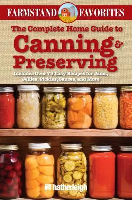 The Complete Home Guide to Canning & Preserving : Farmstand Favorites : comprend plus de 75 recettes faciles de confitures, gelées, cornichons, sauces, etc. - The Complete Home Guide to Canning & Preserving: Farmstand Favorites: Includes Over 75 Easy Recipes for Jams, Jellies, Pickles, Sauces, and More