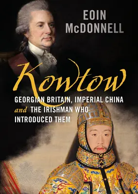 Kowtow : La Grande-Bretagne géorgienne, la Chine impériale et l'Irlandais qui les a introduites. - Kowtow: Georgian Britain, Imperial China and the Irishman Who Introduced Them