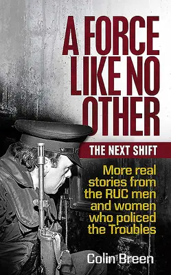 Une force sans pareille : The Next Shift : D'autres histoires vraies des hommes et des femmes de la Ruc qui ont assuré le maintien de l'ordre dans les Troubles - A Force Like No Other: The Next Shift: More Real Stories from the Ruc Men and Women Who Policed the Troubles